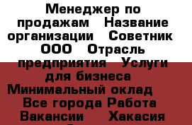 Менеджер по продажам › Название организации ­ Советник, ООО › Отрасль предприятия ­ Услуги для бизнеса › Минимальный оклад ­ 1 - Все города Работа » Вакансии   . Хакасия респ.,Саяногорск г.